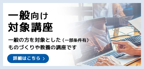 小中学生向け対象講座。小中学生を対象としたものづくりや教養の講座です。詳細はこちら。